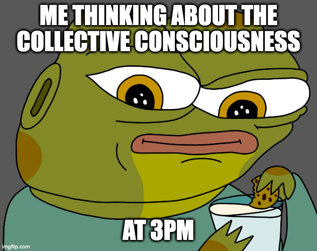 collective consciousness | ME THINKING ABOUT THE COLLECTIVE CONSCIOUSNESS; AT 3PM | image tagged in hoppy cookie in milk | made w/ Imgflip meme maker