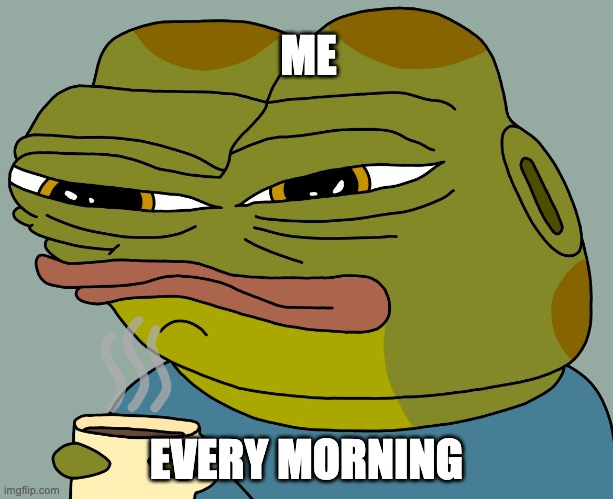 me every morning | ME; EVERY MORNING | image tagged in hoppy coffee | made w/ Imgflip meme maker