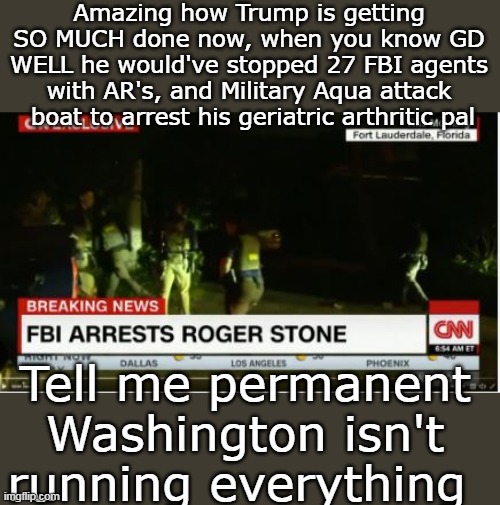Amazing how Trump is getting SO MUCH done now, when you know GD WELL he would've stopped 27 FBI agents with AR's, and Military Aqua attack   | made w/ Imgflip meme maker