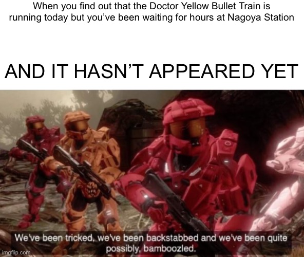 Dr Yellow is indeed very rare | When you find out that the Doctor Yellow Bullet Train is running today but you’ve been waiting for hours at Nagoya Station; AND IT HASN’T APPEARED YET | image tagged in tricked backstabbed and bamboozled,doctoryellow,shinkansen,bullettrain | made w/ Imgflip meme maker