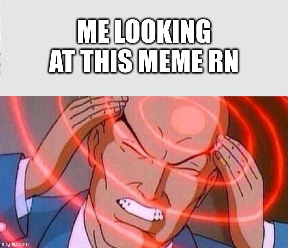 Me trying to remember | ME LOOKING AT THIS MEME RN | image tagged in me trying to remember | made w/ Imgflip meme maker