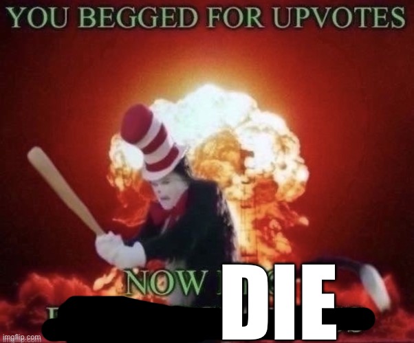 Beg for forgiveness | DIE | image tagged in beg for forgiveness | made w/ Imgflip meme maker