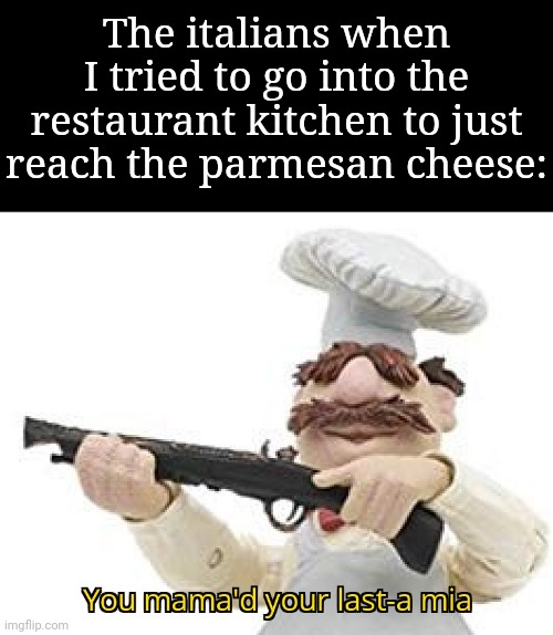 I recommend not doing it | The italians when I tried to go into the restaurant kitchen to just reach the parmesan cheese: | image tagged in you mama'd your last-a mia,memes,funny,italian | made w/ Imgflip meme maker