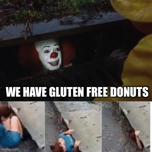 I haven’t had a donut in years | WE HAVE GLUTEN FREE DONUTS | image tagged in pennywise in sewer | made w/ Imgflip meme maker