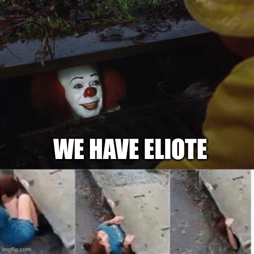 Mom tried street corn once | WE HAVE ELIOTE | image tagged in pennywise in sewer | made w/ Imgflip meme maker