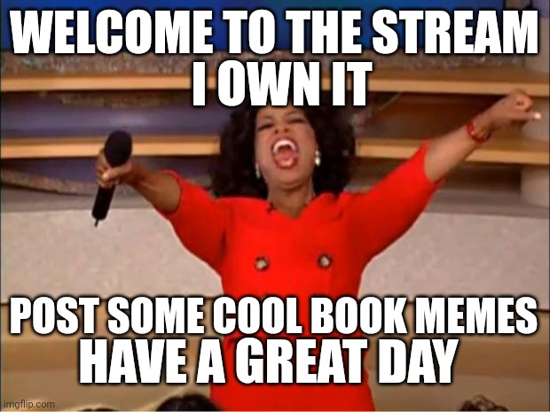 Welcome to my stream! | WELCOME TO THE STREAM; I OWN IT; POST SOME COOL BOOK MEMES; HAVE A GREAT DAY | image tagged in memes,oprah you get a,welcome to imgflip,books | made w/ Imgflip meme maker