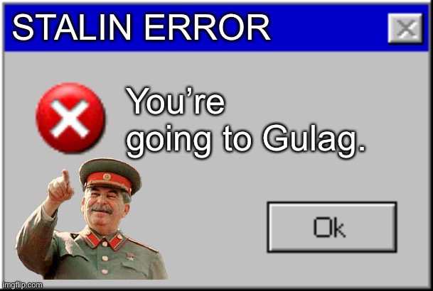 Stalin Error | STALIN ERROR; You’re going to Gulag. | image tagged in windows error message,stalin,gulag | made w/ Imgflip meme maker