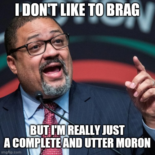 Moron | I DON'T LIKE TO BRAG; BUT I'M REALLY JUST A COMPLETE AND UTTER MORON | image tagged in alvin bragg,funny memes | made w/ Imgflip meme maker