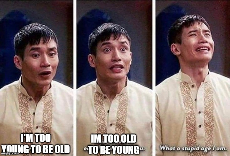 Jason Mendoza What a stupid age I am | I'M TOO YOUNG TO BE OLD; IM TOO OLD TO BE YOUNG | image tagged in jason mendoza what a stupid age i am | made w/ Imgflip meme maker