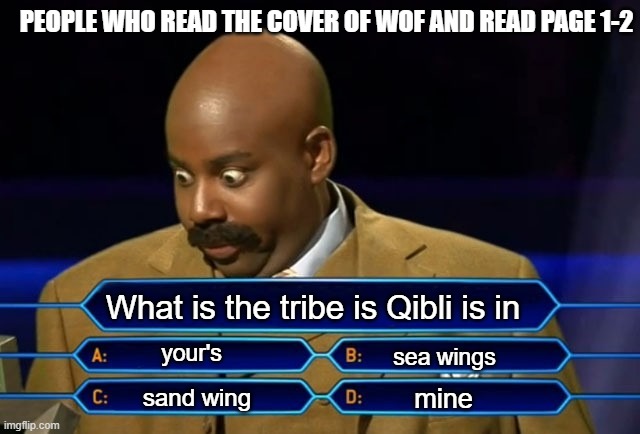 Do you get this? | PEOPLE WHO READ THE COVER OF WOF AND READ PAGE 1-2; What is the tribe is Qibli is in; your's; sea wings; mine; sand wing | image tagged in who wants to be a millionaire | made w/ Imgflip meme maker
