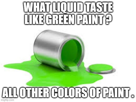 memes by Brad - What tastes  like green paint - humor | WHAT LIQUID TASTE LIKE GREEN PAINT ? ALL OTHER COLORS OF PAINT . | image tagged in funny,fun,funny meme,paint,bad taste,humor | made w/ Imgflip meme maker