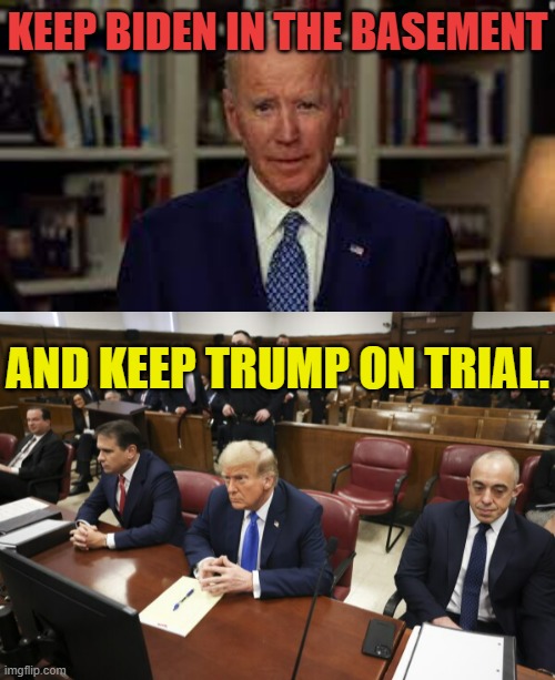 Democrat's Presidential Campaign Strategy | KEEP BIDEN IN THE BASEMENT; AND KEEP TRUMP ON TRIAL. | image tagged in memes,politics,joe biden,basement,donald trump,trial | made w/ Imgflip meme maker