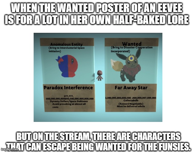 Far might have to turn herself in | WHEN THE WANTED POSTER OF AN EEVEE IS FOR A LOT IN HER OWN HALF-BAKED LORE; BUT ON THE STREAM, THERE ARE CHARACTERS THAT CAN ESCAPE BEING WANTED FOR THE FUNSIES. | made w/ Imgflip meme maker