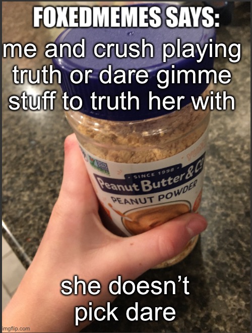 and no she doesn’t like me back | me and crush playing truth or dare gimme stuff to truth her with; she doesn’t pick dare | image tagged in foxedmemes announcement temp | made w/ Imgflip meme maker