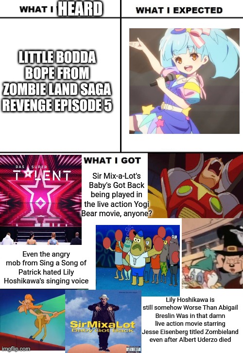 Little Bodda Bope SAGA: And you thought the lack of pink Spider-Man & bald Rambo in Zombie Land Saga Revenge was bad enough... | HEARD; LITTLE BODDA BOPE FROM ZOMBIE LAND SAGA REVENGE EPISODE 5; Sir Mix-a-Lot's Baby's Got Back being played in the live action Yogi Bear movie, anyone? Even the angry mob from Sing a Song of Patrick hated Lily Hoshikawa's singing voice; Lily Hoshikawa is still somehow Worse Than Abigail Breslin Was in that damn live action movie starring Jesse Eisenberg titled Zombieland even after Albert Uderzo died | image tagged in what i watched/ what i expected/ what i got,zombieland saga,sir mix alot,angry mob | made w/ Imgflip meme maker