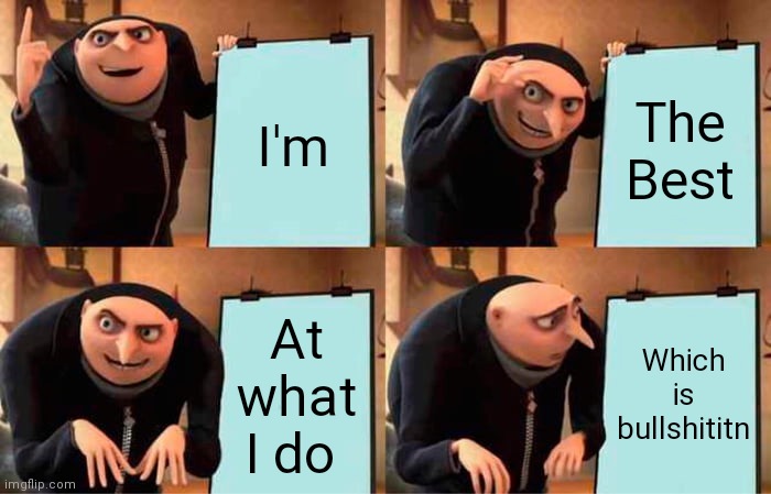 The Best | I'm; The Best; At what I do; Which is bullshititn | image tagged in memes,gru's plan,funny memes | made w/ Imgflip meme maker