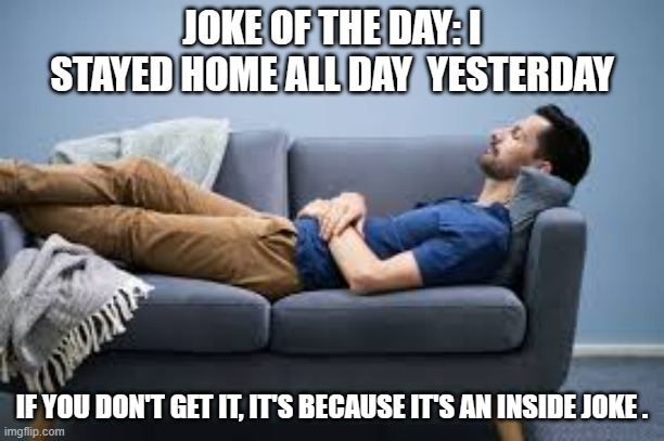 memes by Brad - I'm staying home joke - humor | JOKE OF THE DAY: I STAYED HOME ALL DAY  YESTERDAY; IF YOU DON'T GET IT, IT'S BECAUSE IT'S AN INSIDE JOKE . | image tagged in funny,fun,joke,inside joke,stay home,humor | made w/ Imgflip meme maker