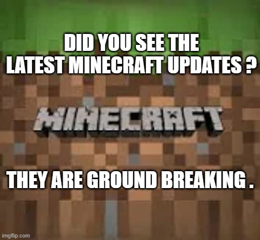 memes by Brad - Minecraft humor | DID YOU SEE THE LATEST MINECRAFT UPDATES ? THEY ARE GROUND BREAKING . | image tagged in funny,fun,minecraft,funny meme,computer,pc gaming | made w/ Imgflip meme maker
