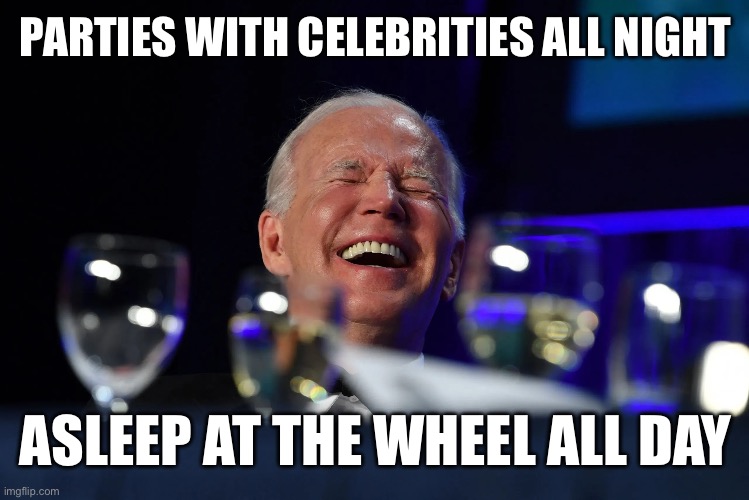 Our Commander Asleep | PARTIES WITH CELEBRITIES ALL NIGHT; ASLEEP AT THE WHEEL ALL DAY | image tagged in memes,joe biden,donald trump,liberal logic,liberal hypocrisy,new normal | made w/ Imgflip meme maker