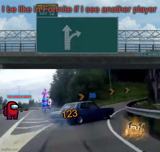 I be like in Fortnite | I be like in Fortnite if I see another player; 35; THE LLAMA IS MINE!! 123 | image tagged in memes,left exit 12 off ramp,fortnite | made w/ Imgflip meme maker
