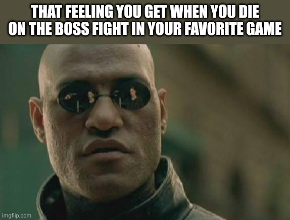 relatable? | THAT FEELING YOU GET WHEN YOU DIE ON THE BOSS FIGHT IN YOUR FAVORITE GAME | image tagged in memes,matrix morpheus,matrix,video games | made w/ Imgflip meme maker