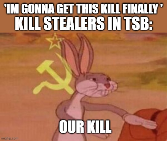 fr | 'IM GONNA GET THIS KILL FINALLY '; KILL STEALERS IN TSB:; OUR KILL | image tagged in our | made w/ Imgflip meme maker