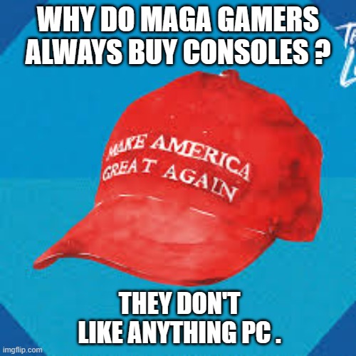 memes by Brad - MAGA humor and gaming | WHY DO MAGA GAMERS ALWAYS BUY CONSOLES ? THEY DON'T LIKE ANYTHING PC . | image tagged in funny,gaming,maga,pc,pc gaming,computer | made w/ Imgflip meme maker
