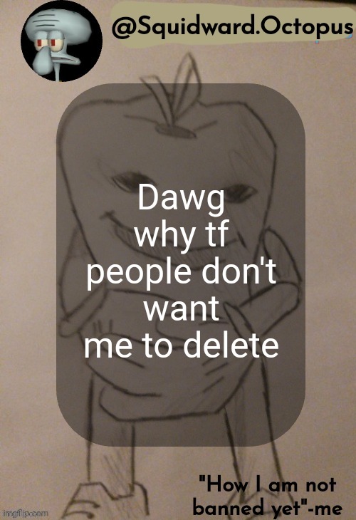 dingus | Dawg why tf people don't want me to delete | image tagged in dingus | made w/ Imgflip meme maker