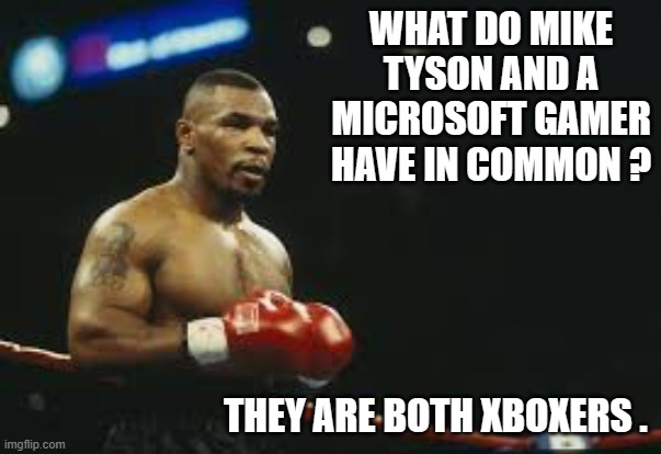 memes by Brad - Mike Tyson vs. Microsoft gaming - humor | WHAT DO MIKE TYSON AND A MICROSOFT GAMER HAVE IN COMMON ? THEY ARE BOTH XBOXERS . | image tagged in funny,gaming,mike tyson,microsoft,pc gaming,computer games | made w/ Imgflip meme maker