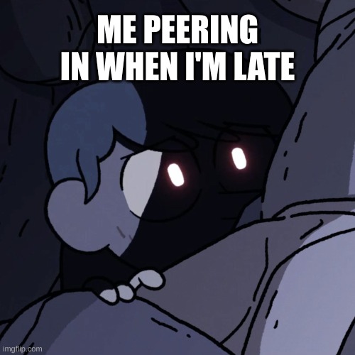 it is fear | ME PEERING IN WHEN I'M LATE | image tagged in monster hilda in hiding | made w/ Imgflip meme maker