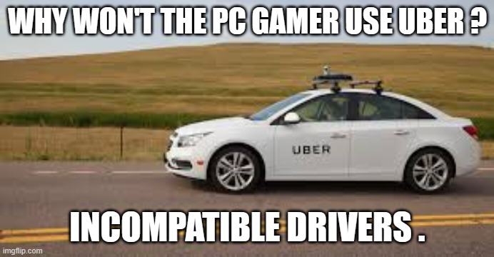 memes by Brad - Uber vs. gamer - humor | WHY WON'T THE PC GAMER USE UBER ? INCOMPATIBLE DRIVERS . | image tagged in funny,gaming,funny meme,uber,pc gaming,computer games | made w/ Imgflip meme maker