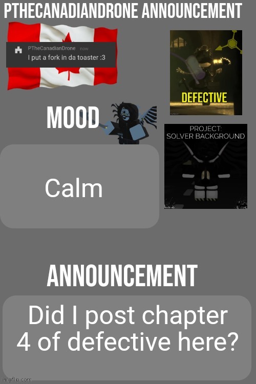 PTheCanadianDrone announcement | Calm; Did I post chapter 4 of defective here? | image tagged in pthecanadiandrone announcement | made w/ Imgflip meme maker