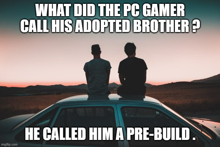 memes by Brad - adopted brother was a pre builty - humor | WHAT DID THE PC GAMER CALL HIS ADOPTED BROTHER ? HE CALLED HIM A PRE-BUILD . | image tagged in funny,fun,adopted,gaming,pc gaming,humor | made w/ Imgflip meme maker