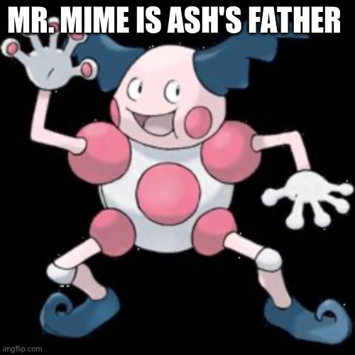 Mr Mime | MR. MIME IS ASH'S FATHER | image tagged in mr mime | made w/ Imgflip meme maker