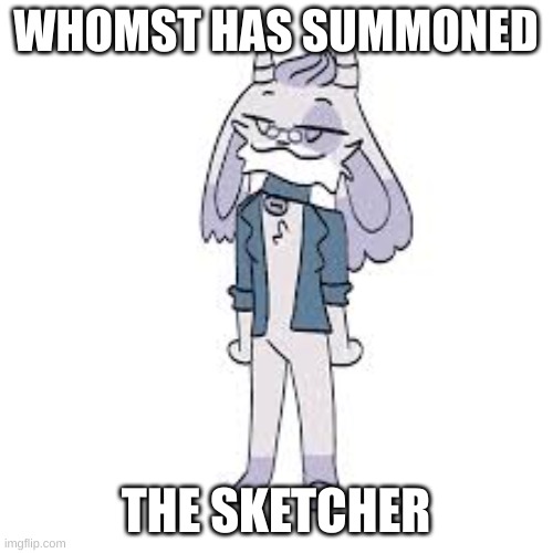 WHOMST HAS SUMMONED THE SKETCHER | made w/ Imgflip meme maker