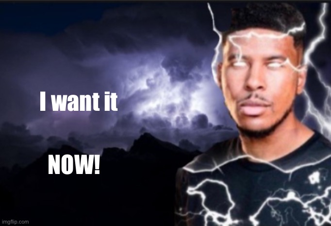K wodr blank | I want it; NOW! | image tagged in k wodr blank | made w/ Imgflip meme maker