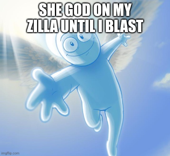 angel | SHE GOD ON MY ZILLA UNTIL I BLAST | image tagged in angel | made w/ Imgflip meme maker