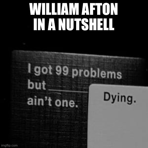 bro ain’t never gonna stop coming back | WILLIAM AFTON IN A NUTSHELL | image tagged in fnaf | made w/ Imgflip meme maker