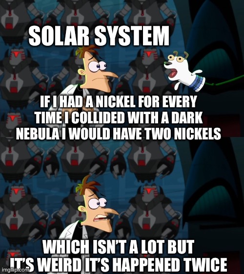It’s weird tho | SOLAR SYSTEM; IF I HAD A NICKEL FOR EVERY TIME I COLLIDED WITH A DARK NEBULA I WOULD HAVE TWO NICKELS; WHICH ISN’T A LOT BUT IT’S WEIRD IT’S HAPPENED TWICE | image tagged in if i had a nickel for everytime | made w/ Imgflip meme maker