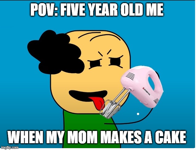 So True Thou | POV: FIVE YEAR OLD ME; WHEN MY MOM MAKES A CAKE | image tagged in fun,so true | made w/ Imgflip meme maker