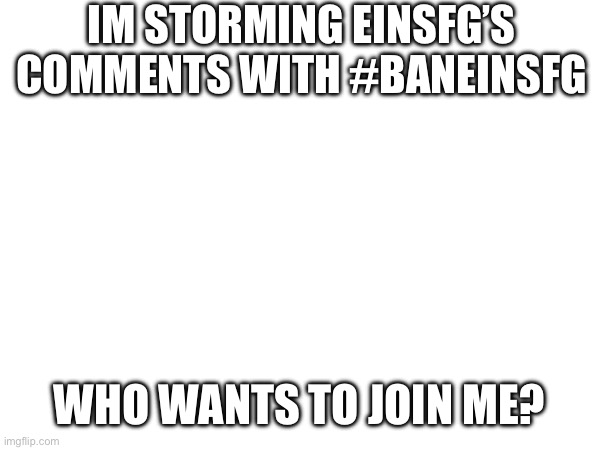 The gore guy | IM STORMING EINSFG’S COMMENTS WITH #BANEINSFG; WHO WANTS TO JOIN ME? | image tagged in psa | made w/ Imgflip meme maker