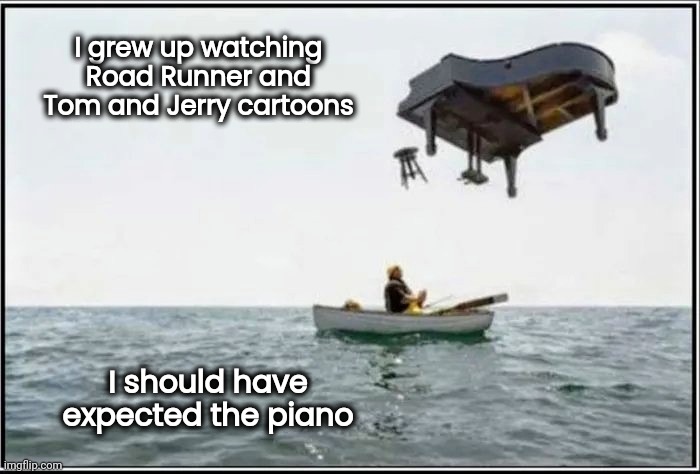 Murphy's Law | I grew up watching Road Runner and Tom and Jerry cartoons; I should have expected the piano | image tagged in pepperidge farm remembers,murphy's law,always has been,momentary lapse,should have known,stuff happens | made w/ Imgflip meme maker