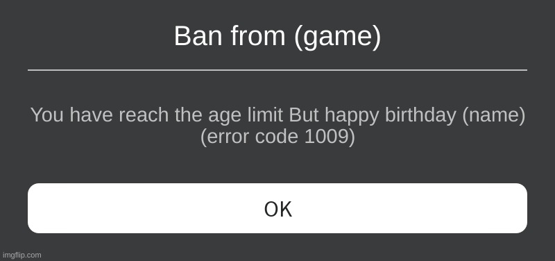 (error code 1009 | Ban from (game); You have reach the age limit But happy birthday (name)
(error code 1009) | image tagged in roblox error message | made w/ Imgflip meme maker