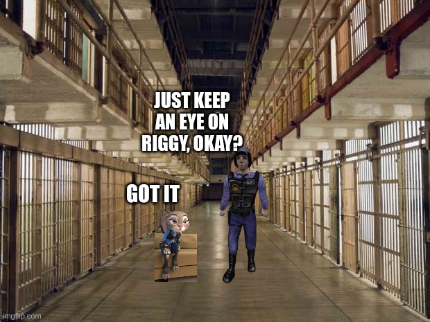 Prison | GOT IT JUST KEEP AN EYE ON RIGGY, OKAY? | image tagged in prison | made w/ Imgflip meme maker