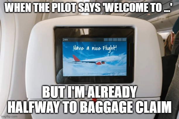 Airplane Seat | WHEN THE PILOT SAYS 'WELCOME TO ...'; BUT I'M ALREADY HALFWAY TO BAGGAGE CLAIM | image tagged in airplane seat | made w/ Imgflip meme maker