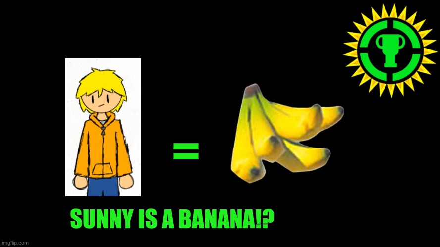 Sunny is a banana!? Hosted by Pearlfan23 since Tom is sick today | =; SUNNY IS A BANANA!? | image tagged in game theory thumbnail,this is a joke,what if game theory did an actual theory on imgflip-bossfights | made w/ Imgflip meme maker