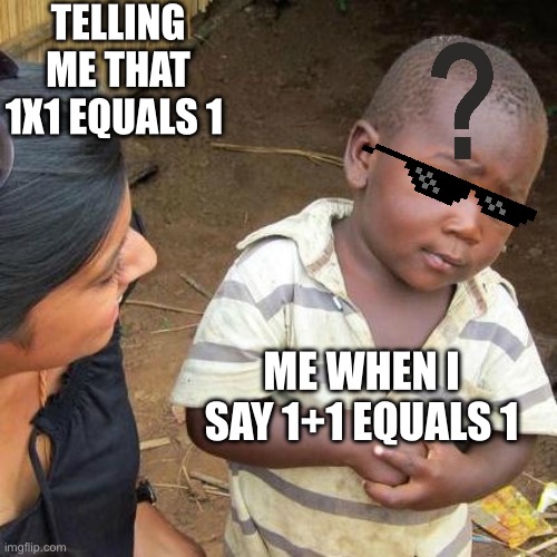Third World Skeptical Kid Meme | TELLING ME THAT 1X1 EQUALS 1; ME WHEN I SAY 1+1 EQUALS 1 | image tagged in memes,third world skeptical kid | made w/ Imgflip meme maker