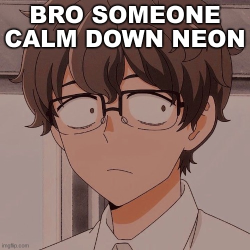 <:( | BRO SOMEONE CALM DOWN NEON | image tagged in m | made w/ Imgflip meme maker