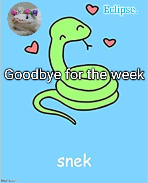 . | Goodbye for the week | image tagged in h | made w/ Imgflip meme maker