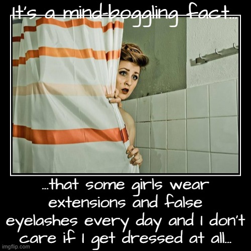 Mind-boggling... | It's a mind-boggling fact... | ...that some girls wear extensions and false eyelashes every day and I don't care if I get dressed at all... | image tagged in funny,demotivationals | made w/ Imgflip demotivational maker